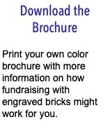 Download the Brochure Print your own color brochure with more information on how fundraising with engraved bricks might work for you.